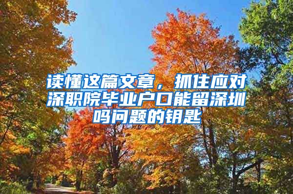 读懂这篇文章，抓住应对深职院毕业户口能留深圳吗问题的钥匙