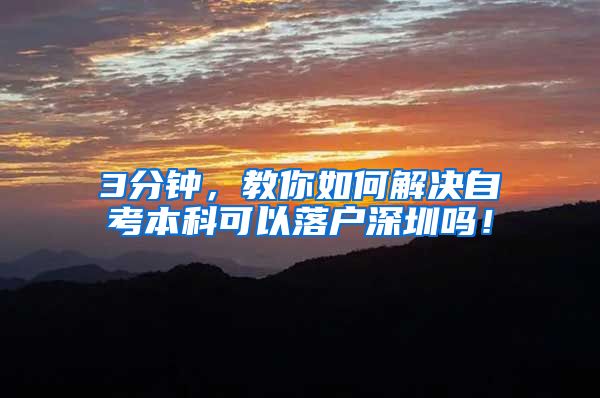 3分钟，教你如何解决自考本科可以落户深圳吗！