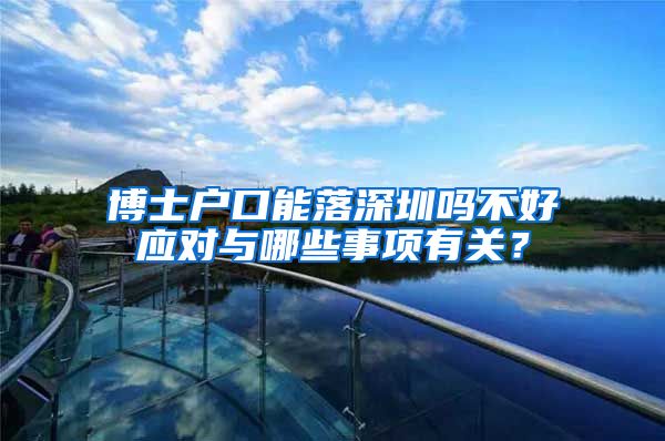 博士户口能落深圳吗不好应对与哪些事项有关？