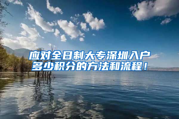 应对全日制大专深圳入户多少积分的方法和流程！