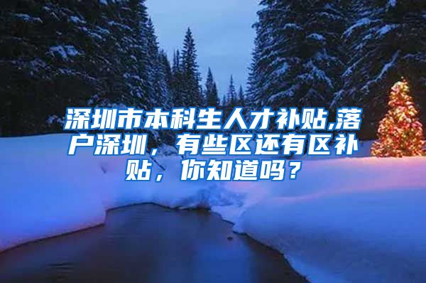 深圳市本科生人才补贴,落户深圳，有些区还有区补贴，你知道吗？