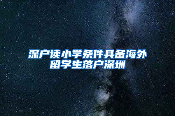 深户读小学条件具备海外留学生落户深圳
