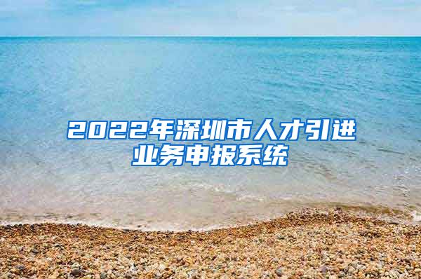 2022年深圳市人才引进业务申报系统