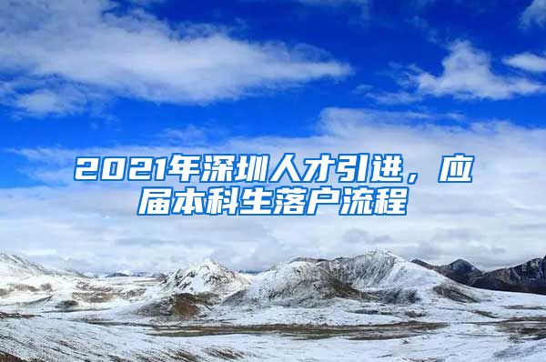 2021年深圳人才引进，应届本科生落户流程