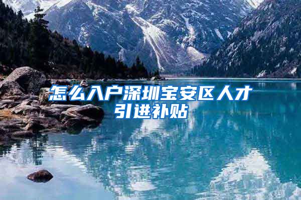 怎么入户深圳宝安区人才引进补贴