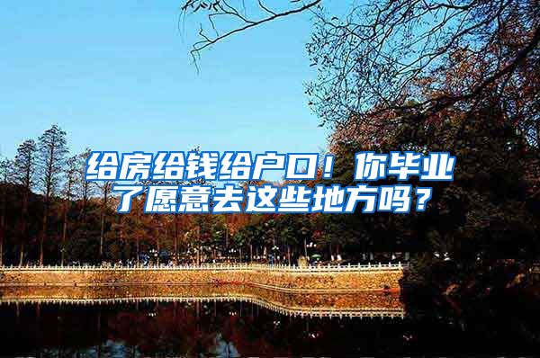 给房给钱给户口！你毕业了愿意去这些地方吗？