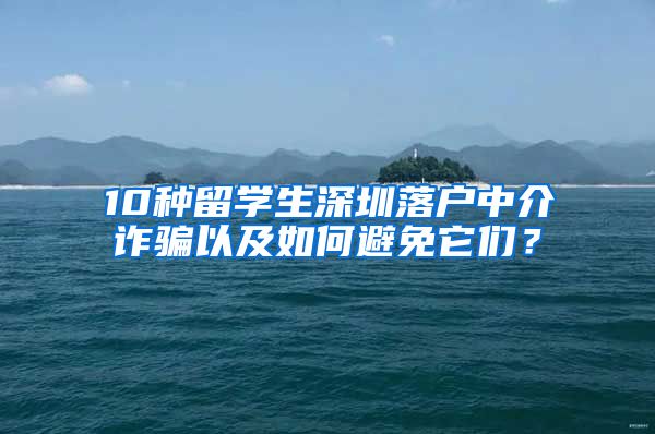 10种留学生深圳落户中介诈骗以及如何避免它们？