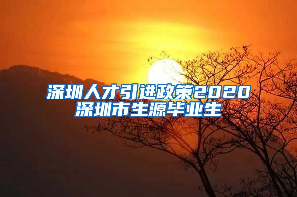 深圳人才引进政策2020深圳市生源毕业生
