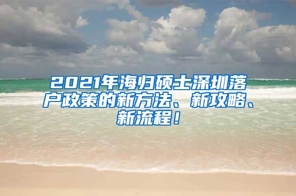 2021年海归硕士深圳落户政策的新方法、新攻略、新流程！