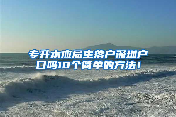 专升本应届生落户深圳户口吗10个简单的方法！