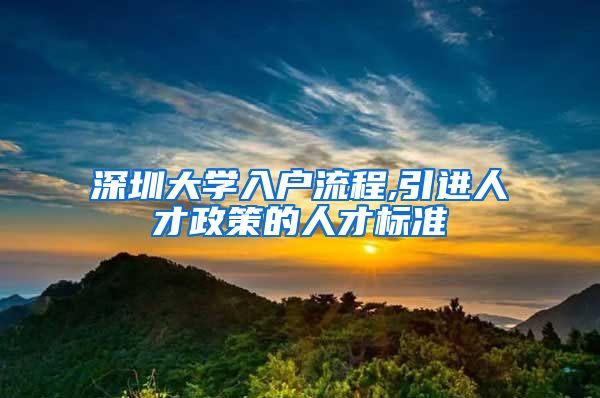深圳大学入户流程,引进人才政策的人才标准