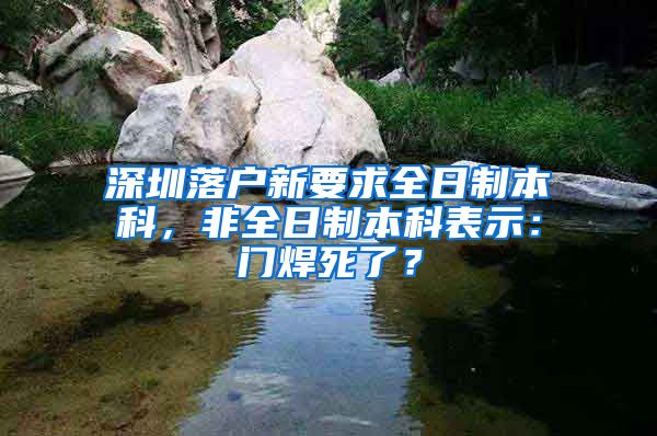深圳落户新要求全日制本科，非全日制本科表示：门焊死了？