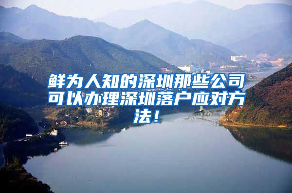 鲜为人知的深圳那些公司可以办理深圳落户应对方法！