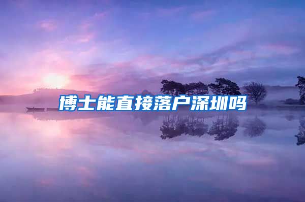 博士能直接落户深圳吗