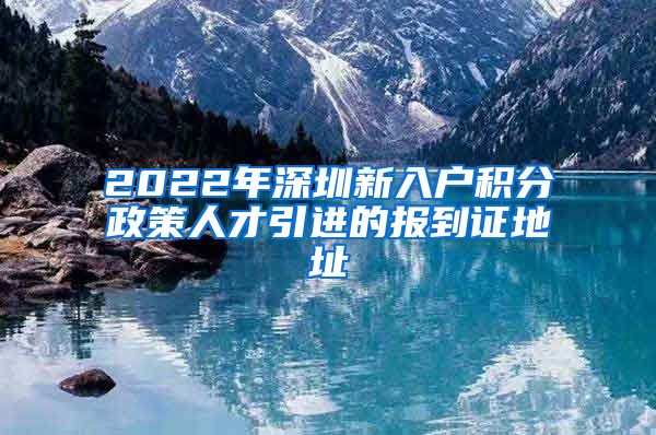 2022年深圳新入户积分政策人才引进的报到证地址