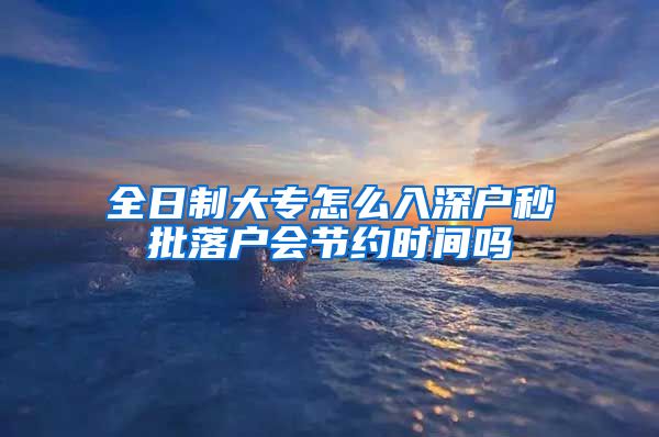 全日制大专怎么入深户秒批落户会节约时间吗