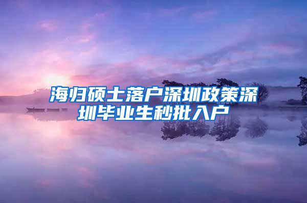 海归硕士落户深圳政策深圳毕业生秒批入户