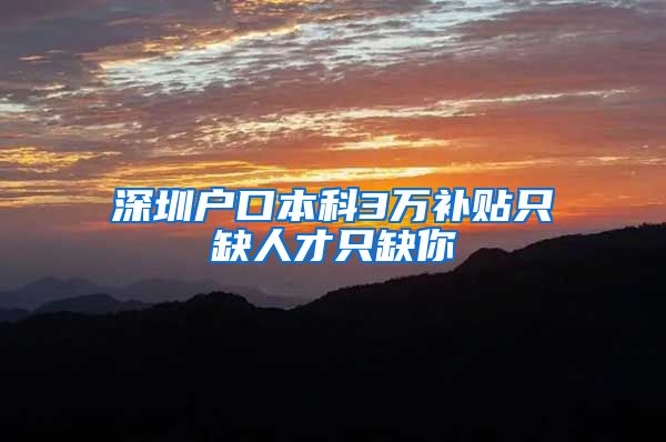 深圳户口本科3万补贴只缺人才只缺你
