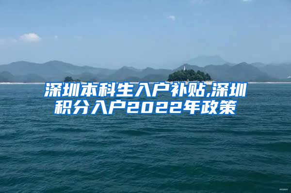 深圳本科生入户补贴,深圳积分入户2022年政策