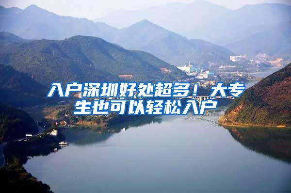 入户深圳好处超多！大专生也可以轻松入户