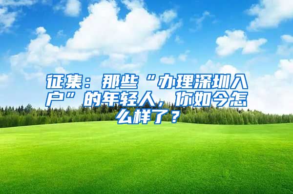 征集：那些“办理深圳入户”的年轻人，你如今怎么样了？