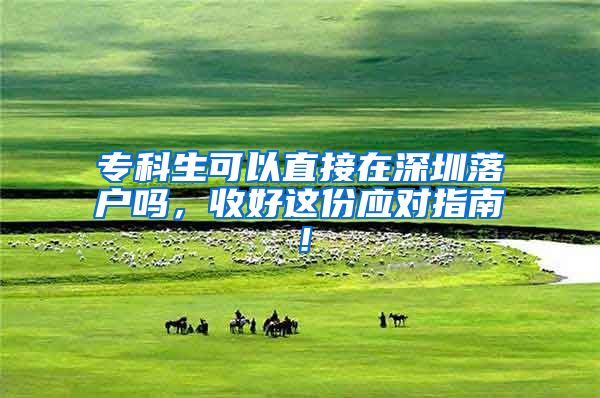 专科生可以直接在深圳落户吗，收好这份应对指南！