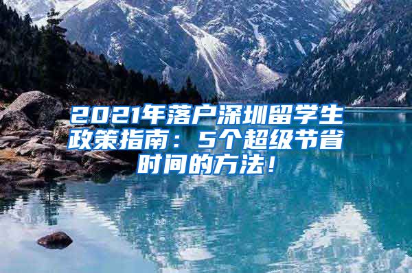 2021年落户深圳留学生政策指南：5个超级节省时间的方法！