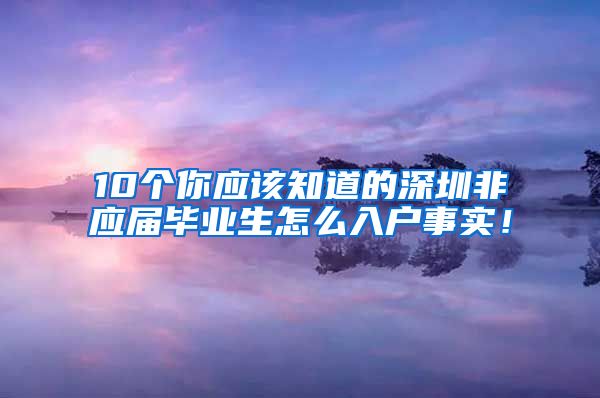 10个你应该知道的深圳非应届毕业生怎么入户事实！
