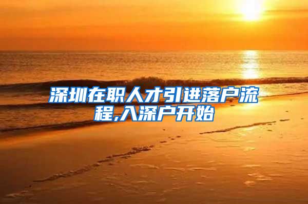 深圳在职人才引进落户流程,入深户开始