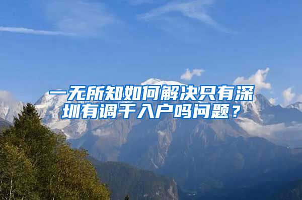 一无所知如何解决只有深圳有调干入户吗问题？