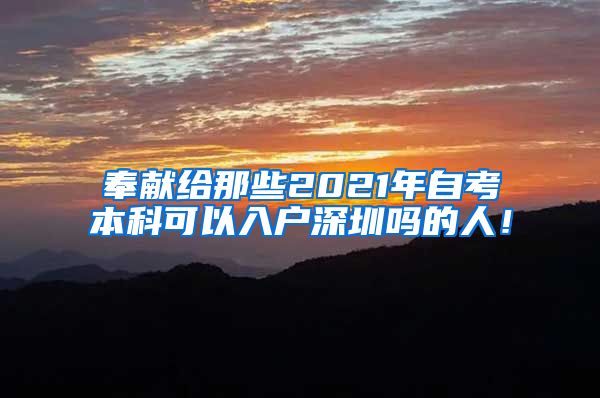 奉献给那些2021年自考本科可以入户深圳吗的人！
