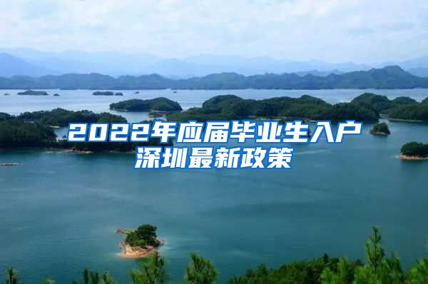 2022年应届毕业生入户深圳最新政策