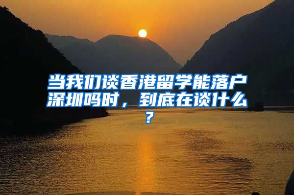 当我们谈香港留学能落户深圳吗时，到底在谈什么？