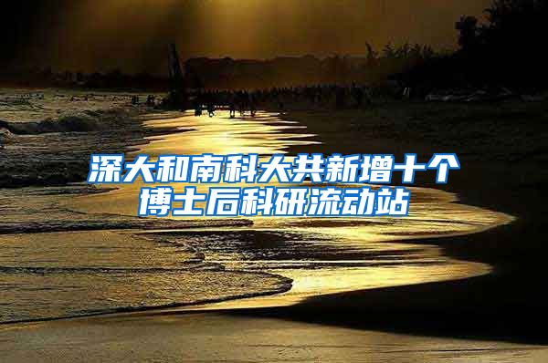 深大和南科大共新增十个博士后科研流动站