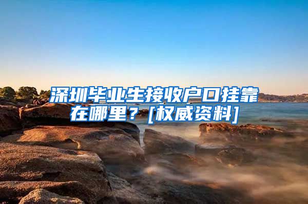 深圳毕业生接收户口挂靠在哪里？[权威资料]
