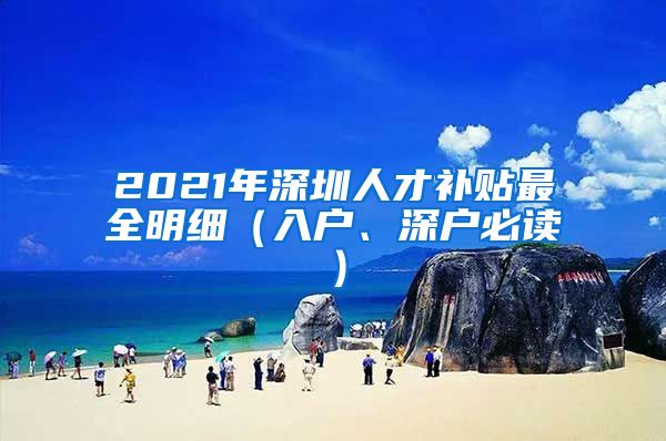 2021年深圳人才补贴最全明细（入户、深户必读）