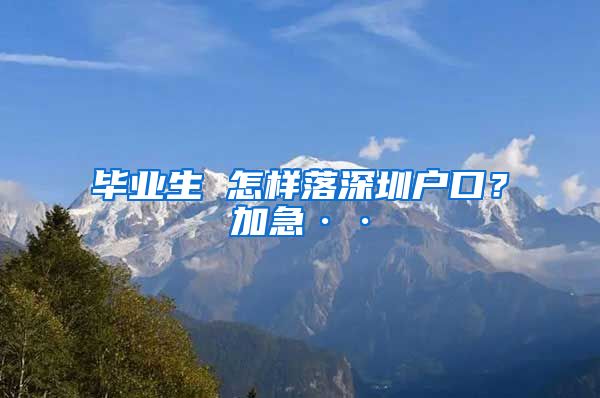 毕业生 怎样落深圳户口？加急··