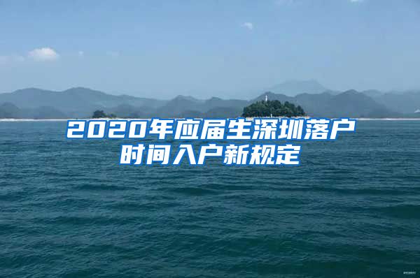 2020年应届生深圳落户时间入户新规定