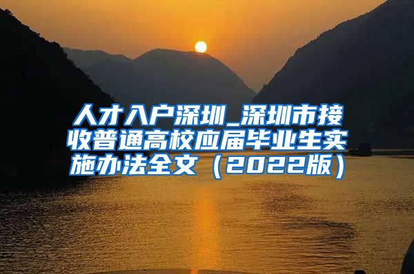 人才入户深圳_深圳市接收普通高校应届毕业生实施办法全文（2022版）