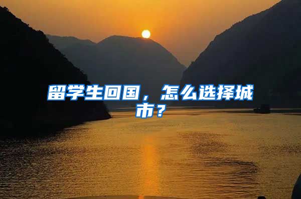 留学生回国，怎么选择城市？