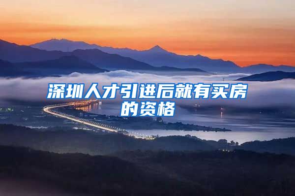 深圳人才引进后就有买房的资格