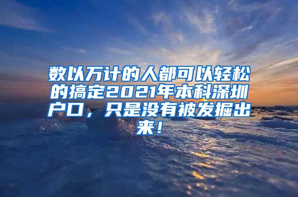 数以万计的人都可以轻松的搞定2021年本科深圳户口，只是没有被发掘出来！