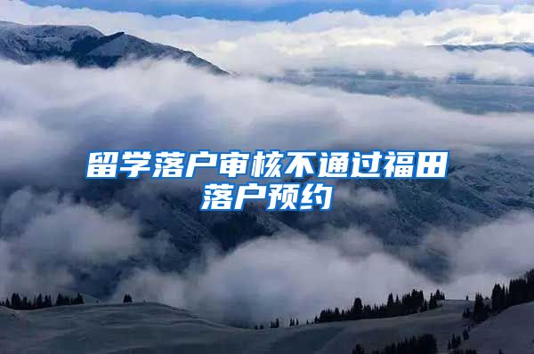 留学落户审核不通过福田落户预约