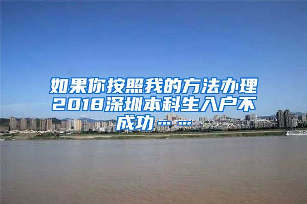 如果你按照我的方法办理2018深圳本科生入户不成功……