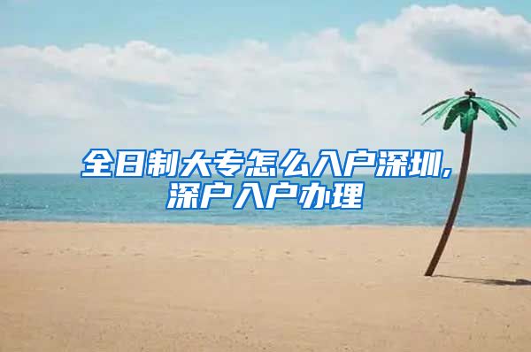全日制大专怎么入户深圳,深户入户办理