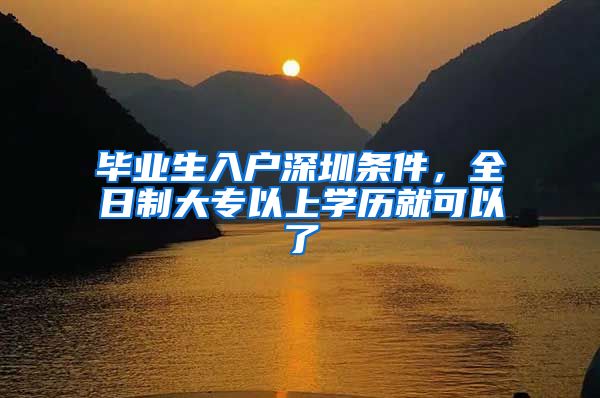 毕业生入户深圳条件，全日制大专以上学历就可以了