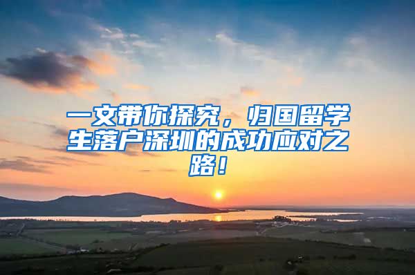 一文带你探究，归国留学生落户深圳的成功应对之路！