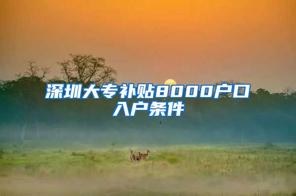 深圳大专补贴8000户口入户条件