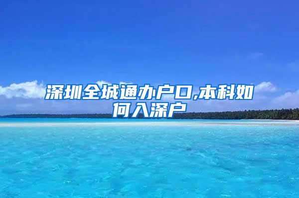 深圳全城通办户口,本科如何入深户