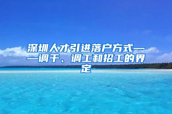 深圳人才引进落户方式——调干、调工和招工的界定